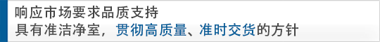 響應(yīng)市場要求品質(zhì)支持 具有準潔凈室，貫徹高質(zhì)量、準時交貨的方針
