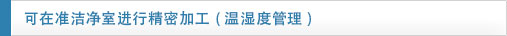 實現(xiàn)準(zhǔn)潔凈室的精密加工 (溫濕度控制管理)